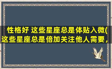 性格好 这些星座总是体贴入微(这些星座总是倍加关注他人需要，无微不至体贴入微)